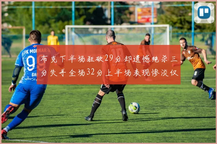 布克下半场狂砍29分却遗憾绝杀三分失手全场32分上半场表现惨淡仅得9中1