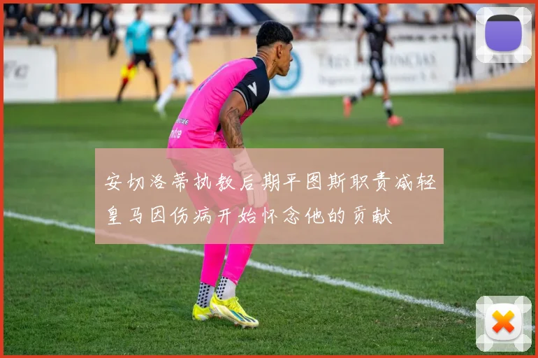 安切洛蒂执教后期平图斯职责减轻皇马因伤病开始怀念他的贡献