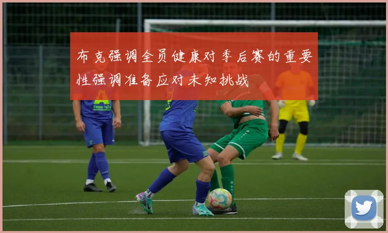 布克强调全员健康对季后赛的重要性强调准备应对未知挑战