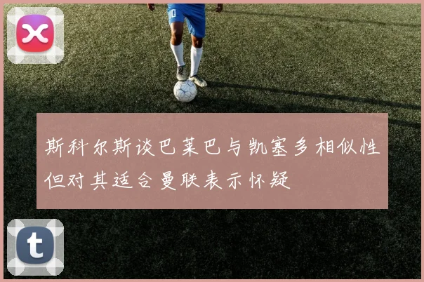 斯科尔斯谈巴莱巴与凯塞多相似性但对其适合曼联表示怀疑