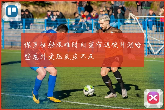 保罗快船艰难时刻宣布退役计划哈登意外受压反应不及