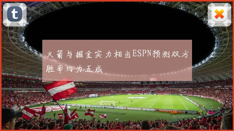 火箭与掘金实力相当ESPN预测双方胜率均为五成