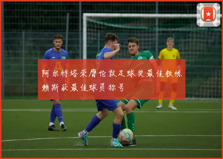 阿尔特塔荣膺伦敦足球奖最佳教练赖斯获最佳球员称号