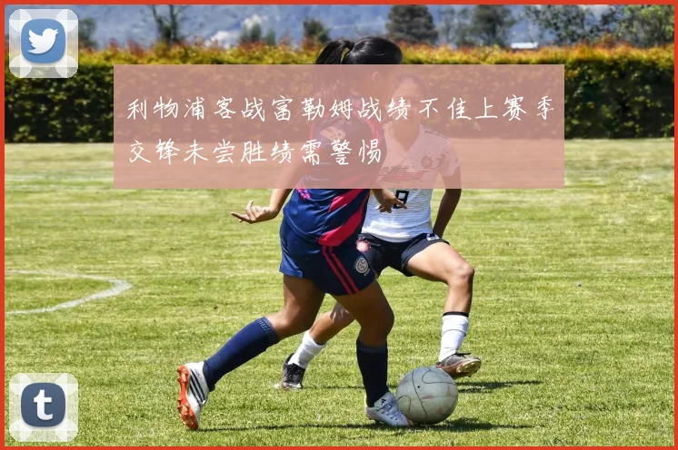 利物浦客战富勒姆战绩不佳上赛季交锋未尝胜绩需警惕