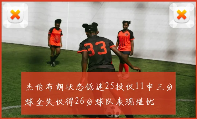 杰伦布朗状态低迷25投仅11中三分球全失仅得26分球队表现堪忧