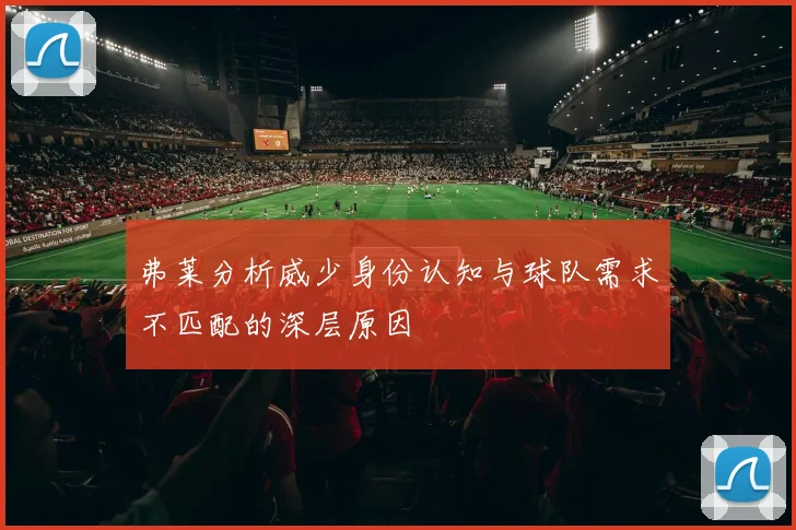 弗莱分析威少身份认知与球队需求不匹配的深层原因